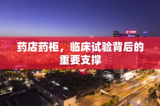 药店药柜，临床试验背后的重要支撑