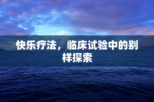 快乐疗法，临床试验中的别样探索