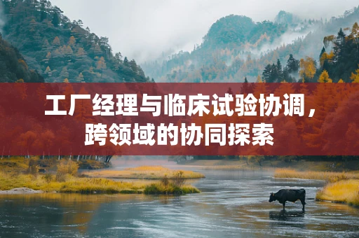 工厂经理与临床试验协调，跨领域的协同探索
