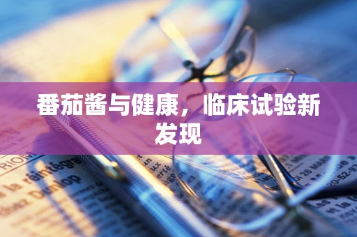 番茄酱与健康，临床试验新发现