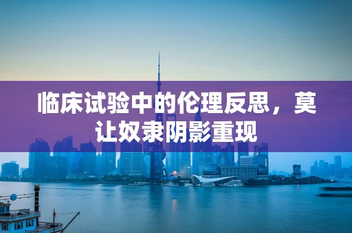 临床试验中的伦理反思，莫让奴隶阴影重现