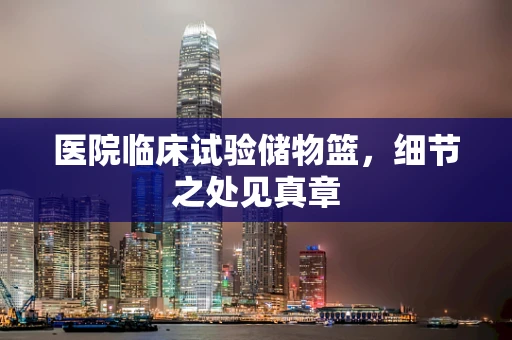 医院临床试验储物篮，细节之处见真章