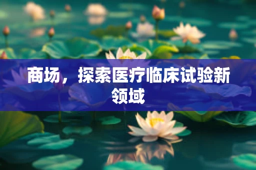 商场，探索医疗临床试验新领域