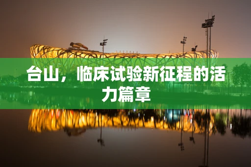 台山，临床试验新征程的活力篇章