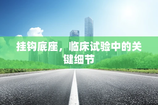 挂钩底座，临床试验中的关键细节
