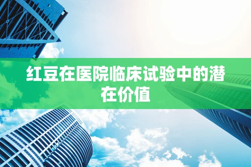 红豆在医院临床试验中的潜在价值