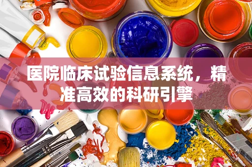 医院临床试验信息系统，精准高效的科研引擎