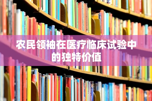 农民领袖在医疗临床试验中的独特价值