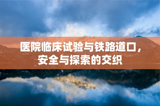 医院临床试验与铁路道口，安全与探索的交织