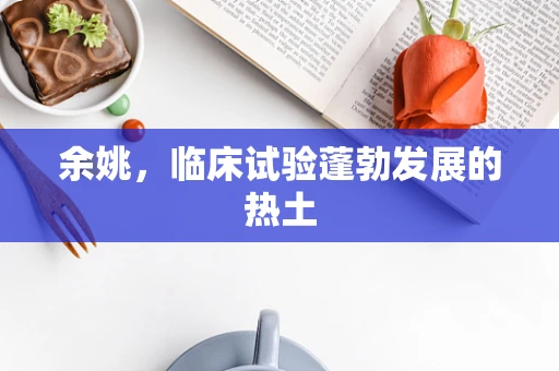 余姚，临床试验蓬勃发展的热土