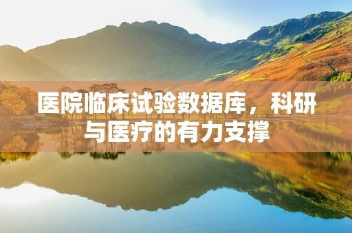医院临床试验数据库，科研与医疗的有力支撑