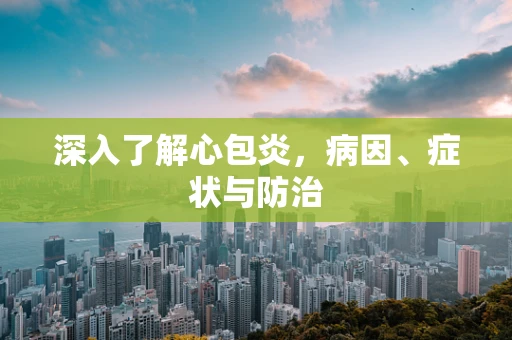 深入了解心包炎，病因、症状与防治