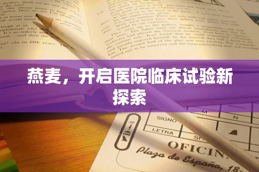 燕麦，开启医院临床试验新探索