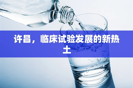 许昌，临床试验发展的新热土