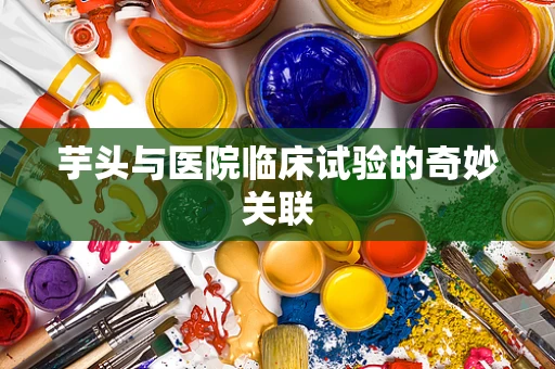 芋头与医院临床试验的奇妙关联