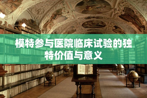 模特参与医院临床试验的独特价值与意义