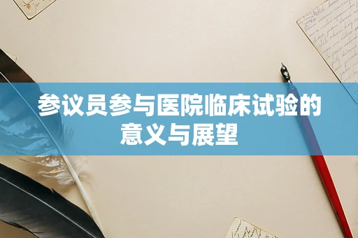 参议员参与医院临床试验的意义与展望