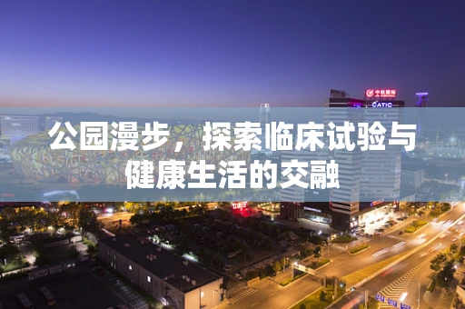 公园漫步，探索临床试验与健康生活的交融