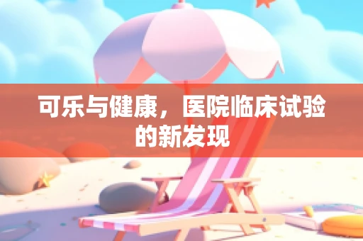 可乐与健康，医院临床试验的新发现