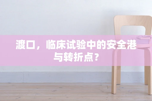 渡口，临床试验中的安全港与转折点？