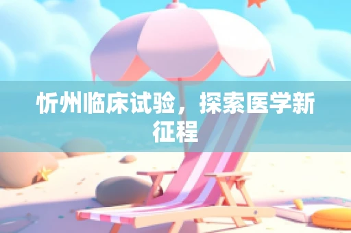 忻州临床试验，探索医学新征程