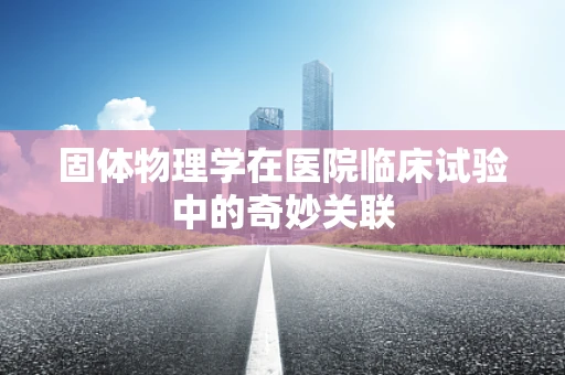 固体物理学在医院临床试验中的奇妙关联