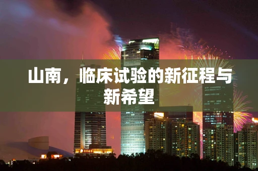 山南，临床试验的新征程与新希望