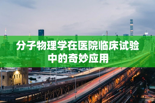 分子物理学在医院临床试验中的奇妙应用