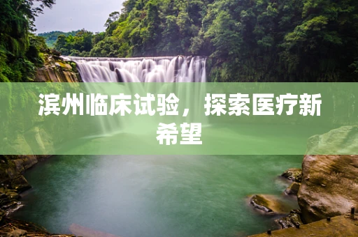 滨州临床试验，探索医疗新希望