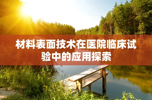 材料表面技术在医院临床试验中的应用探索