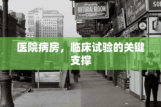 医院病房，临床试验的关键支撑