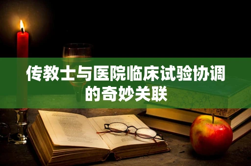 传教士与医院临床试验协调的奇妙关联