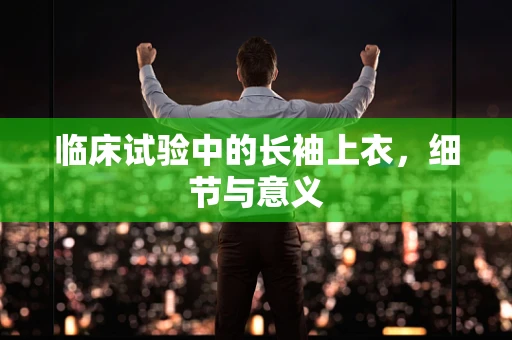 临床试验中的长袖上衣，细节与意义