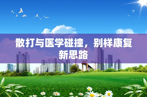 散打与医学碰撞，别样康复新思路