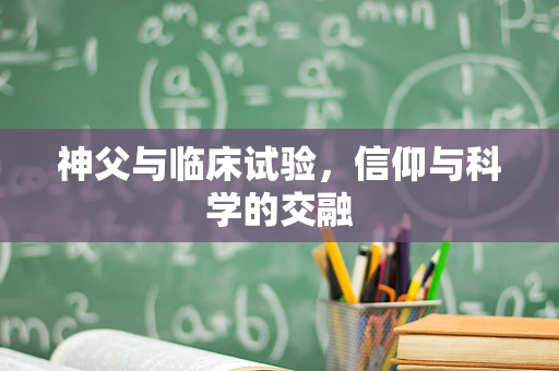 神父与临床试验，信仰与科学的交融