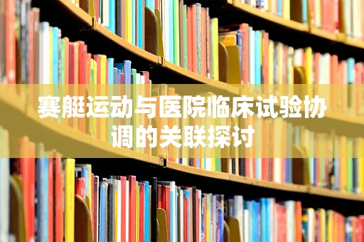 赛艇运动与医院临床试验协调的关联探讨