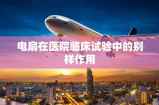 电扇在医院临床试验中的别样作用