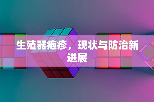 生殖器疱疹，现状与防治新进展