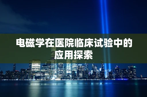 电磁学在医院临床试验中的应用探索