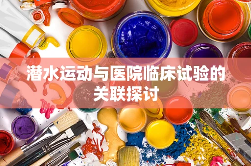 潜水运动与医院临床试验的关联探讨