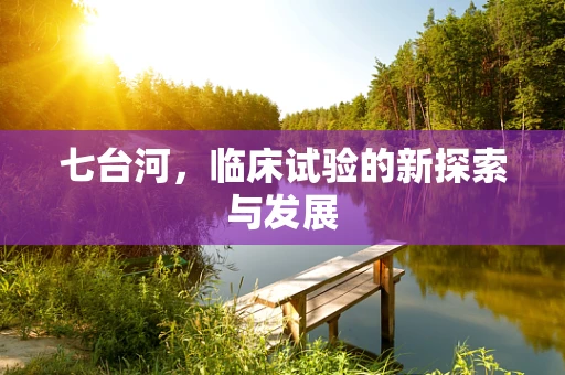 七台河，临床试验的新探索与发展