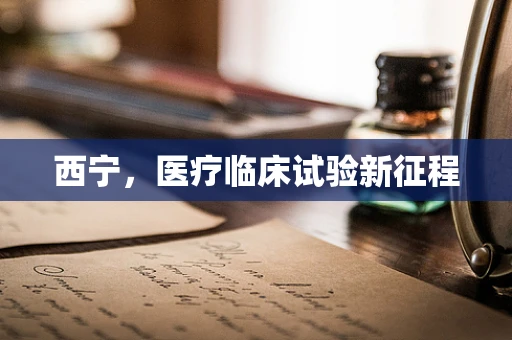 西宁，医疗临床试验新征程