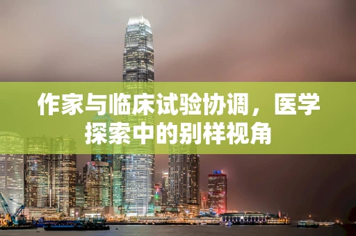 作家与临床试验协调，医学探索中的别样视角