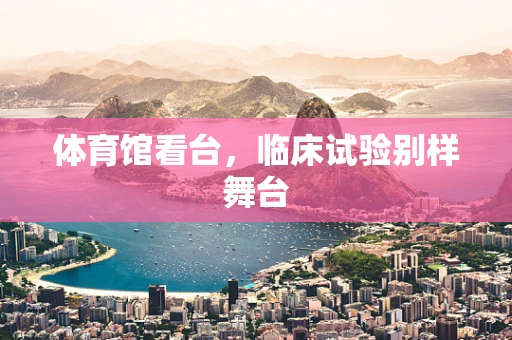 体育馆看台，临床试验别样舞台