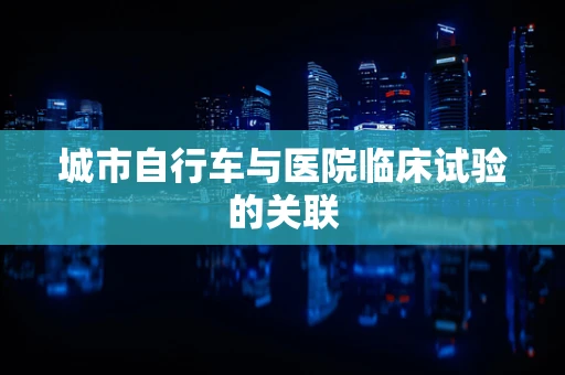 城市自行车与医院临床试验的关联