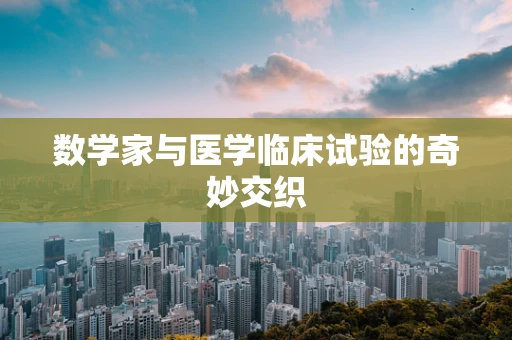 数学家与医学临床试验的奇妙交织