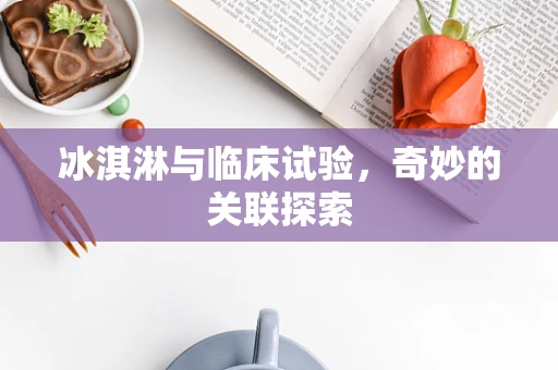 冰淇淋与临床试验，奇妙的关联探索