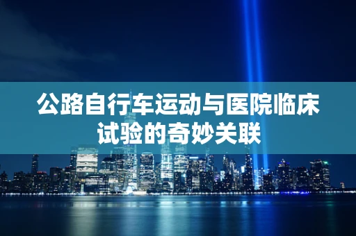 公路自行车运动与医院临床试验的奇妙关联