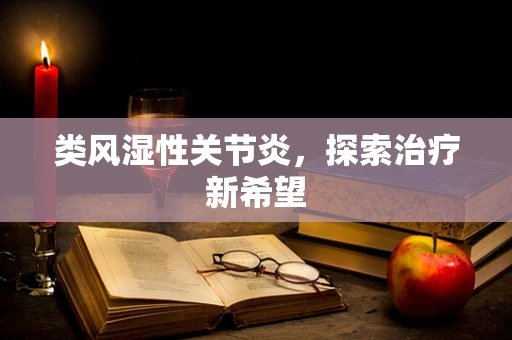 类风湿性关节炎，探索治疗新希望