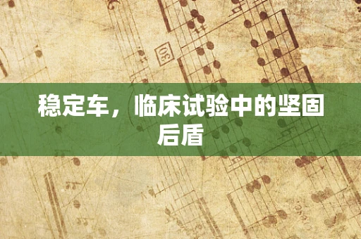稳定车，临床试验中的坚固后盾